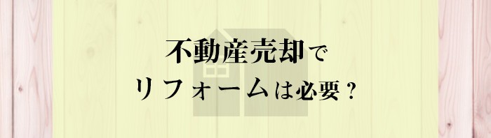 不動産売却でリフォームは必要？解説します_main