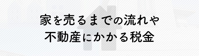 家を売る方必見です！家を売るまでの流れや不動産にかかる税金について解説します！