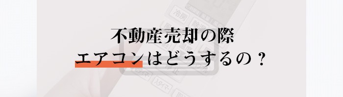 不動産売却の際エアコンはどうすれば良いのでしょうか？解説します_main