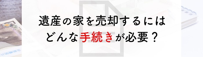 遺産の家を売却するにはどんな手続きが必要？かかる税金についても解説します！