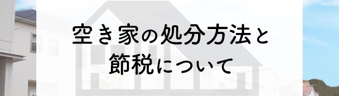 空き家はどのように処分すれば良い？処分方法と節税について解説します！