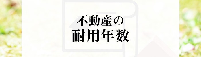 不動産の耐用年数はどのくらい？不動産売却をお考えの方へ！_main