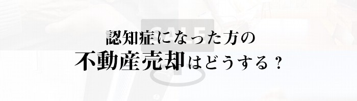 認知症になった方の不動産売却はどうする？解説します_main