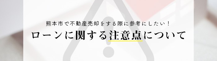 熊本市で不動産売却をする際に参考にしたい！ローンに関する注意点について_main