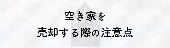 空き家の売却を検討されている方へ！売却する際の注意点をご紹介します！