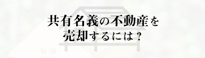 共有名義の不動産を売却するには？不動産売却をお考えの方へ！_main