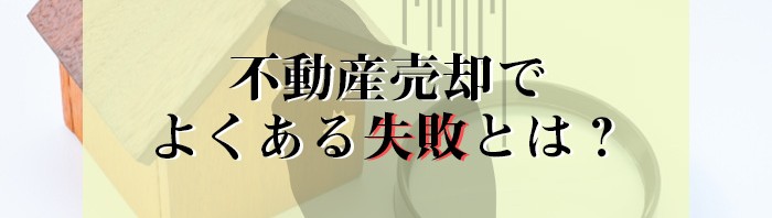 不動産売却でよくある失敗とは？対策法もご紹介します！_main