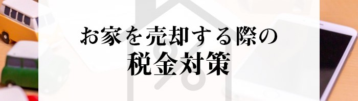 お家を売却する際の税金についてご存じですか？税金対策をご紹介