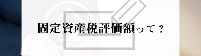 不動産売却をご検討中の方へ！固定資産税評価額について解説します_main