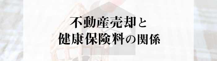 不動産売却と健康保険料の関係とは？不動産会社が解説します！_main