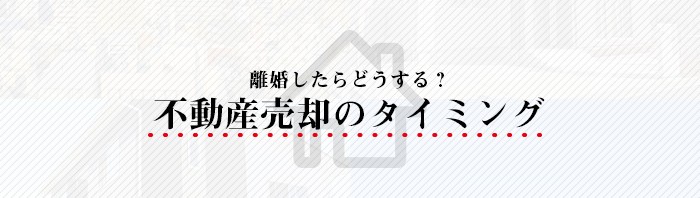 離婚による不動産売却をお考えの方必見！売却のタイミングについて解説します！_main