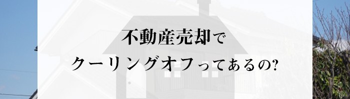 不動産売却でクーリングオフされることはあるのか解説します！_main