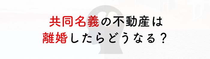 共同名義の不動産は離婚した場合にはどうなる？売却方法とともに解説します！