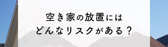 空き家の放置にはどんなリスクがある？空き家をお持ちの方必見です！