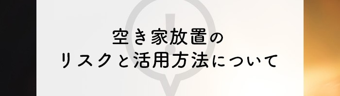 空き家放置は危険です！リスクと活用方法について解説します！