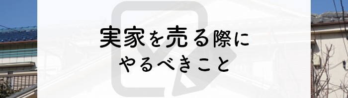 実家を売る際にやるべきことと売却方法について解説します！