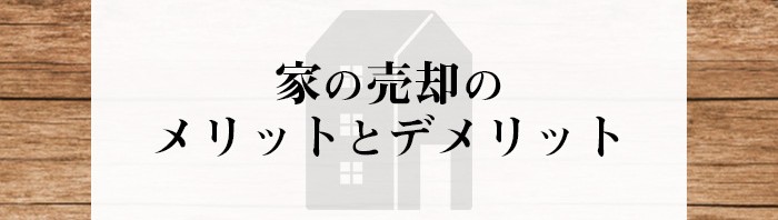 家の売却を検討されている方必見！売却のメリットとデメリットをご紹介