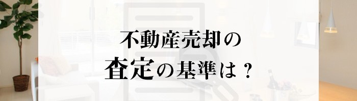 査定の基準は？不動産売却をお考えの方へ査定でみられるポイントをご紹介！_main