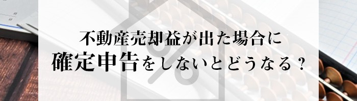 不動産売却益が出た場合に確定申告をしないとどうなる？_main