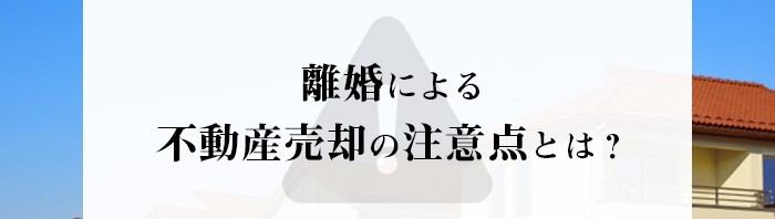 離婚による不動産売却の注意点とは？不動産会社が解説します！_main