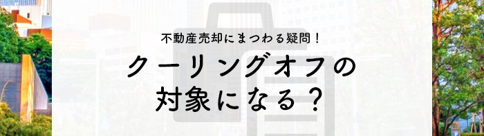 熊本市の業者が不動産売却について解説！クーリングオフの対象に当たるかを確認しましょう_main