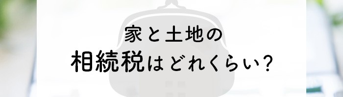 家と土地を相続するときの相続税はどれくらい？節税の仕方も解説します！