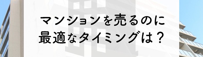 マンションを売るのに最適なタイミングはいつ？売り時や注意点を解説します！