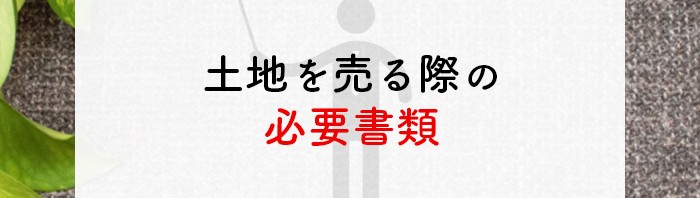 土地を売る際の必要書類は何か？解説します！