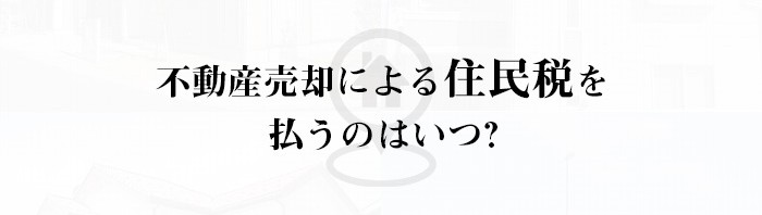 不動産売却を検討中の方は注目！不動産売却による住民税を払うのはいつなのかご紹介！_main