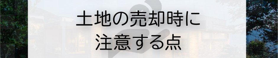 土地を売却したい方必見！土地の売却時に注意する点をご紹介します！