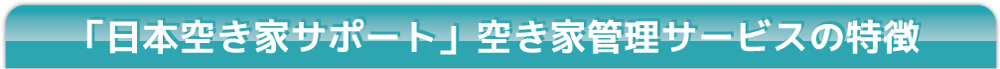 「日本空き家サポート」空き家管理サービスの特徴